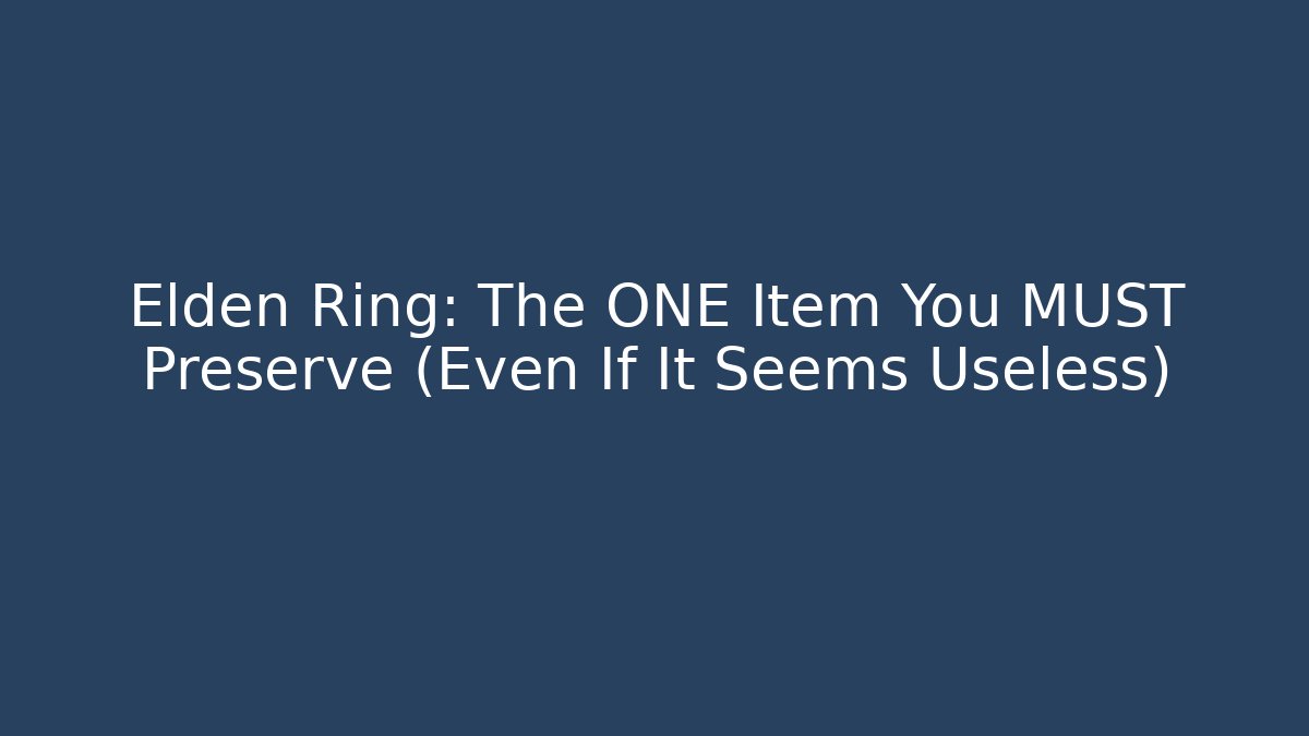 Elden Ring: The ONE Item You MUST Preserve (Even If It Seems Useless)