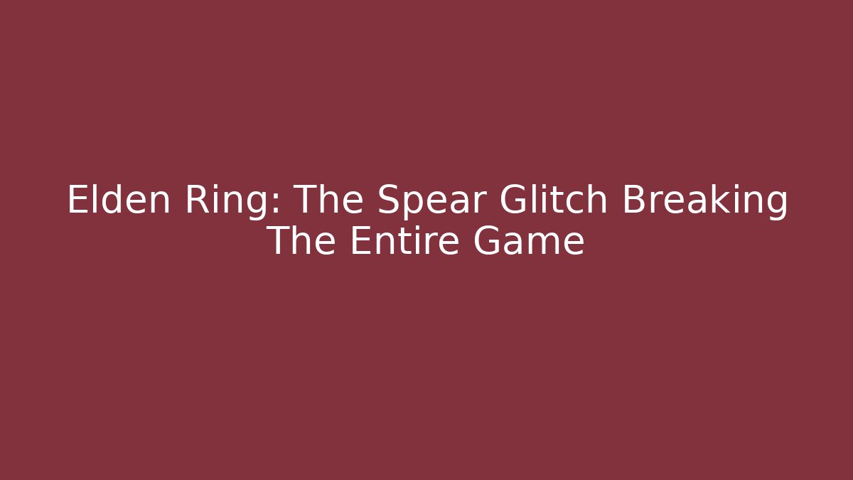 Elden Ring: The Spear Glitch Breaking The Entire Game