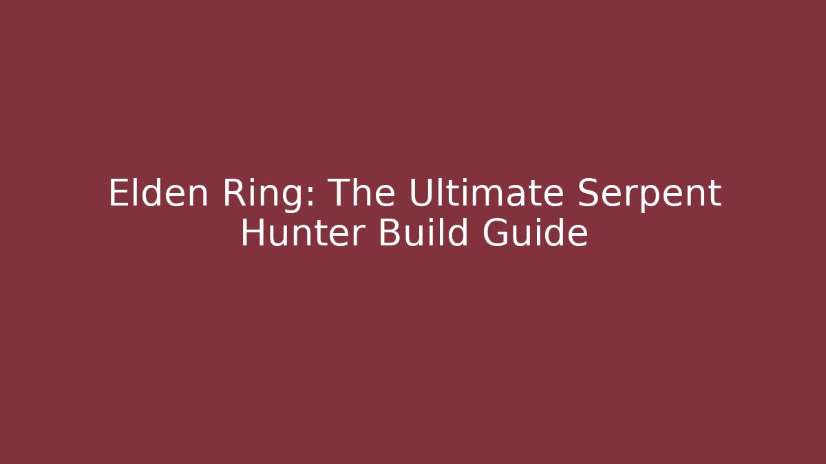 Elden Ring: The Ultimate Serpent Hunter Build Guide
