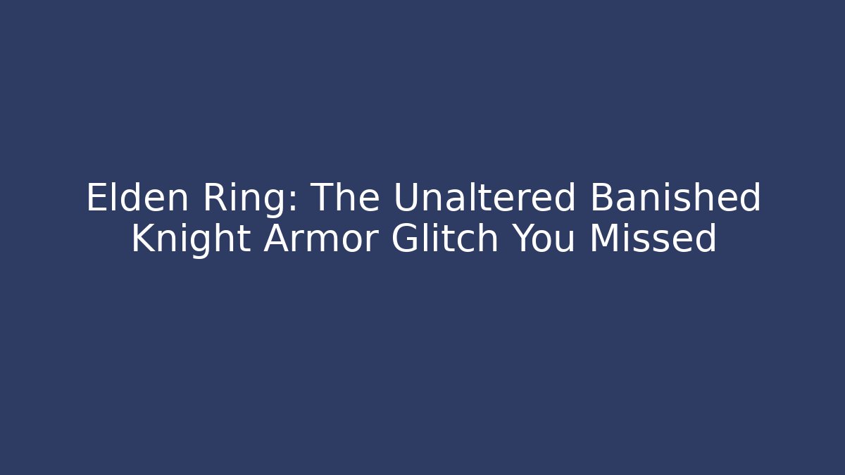 Elden Ring: The Unaltered Banished Knight Armor Glitch You Missed