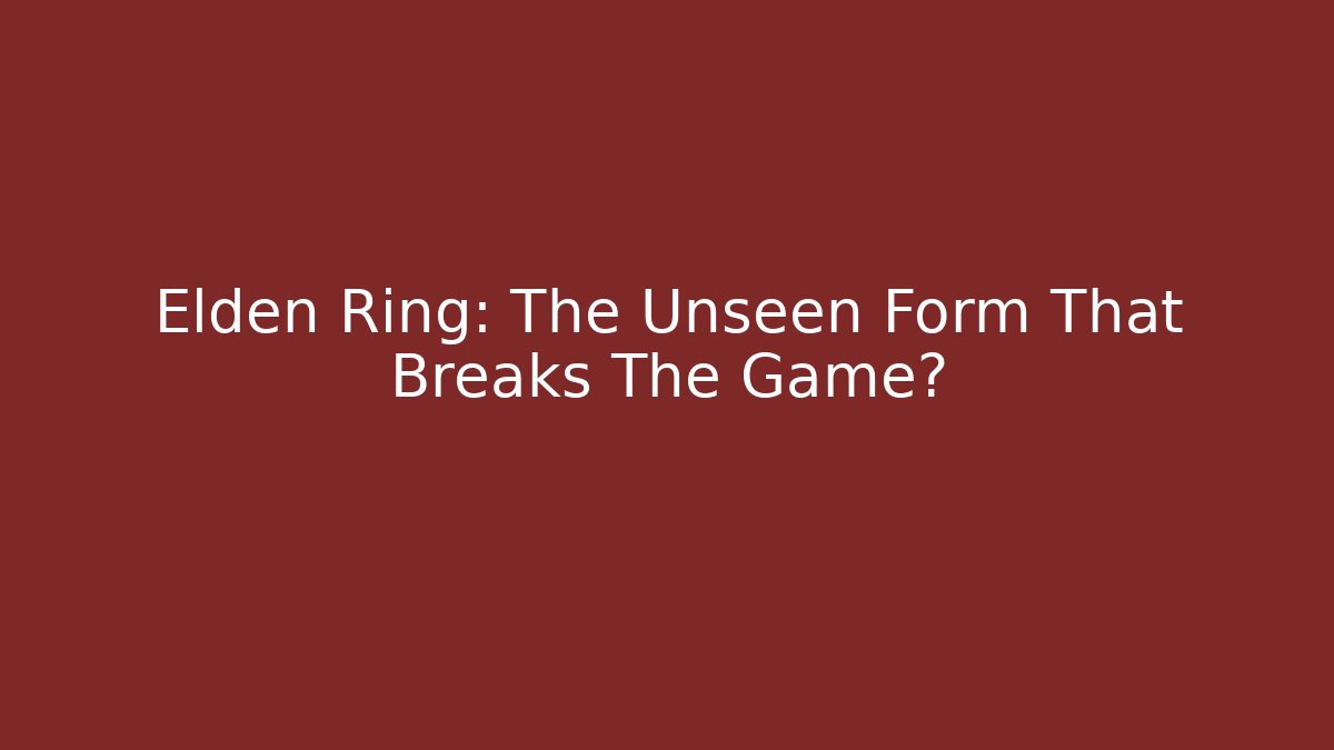 Elden Ring: The Unseen Form That Breaks The Game?