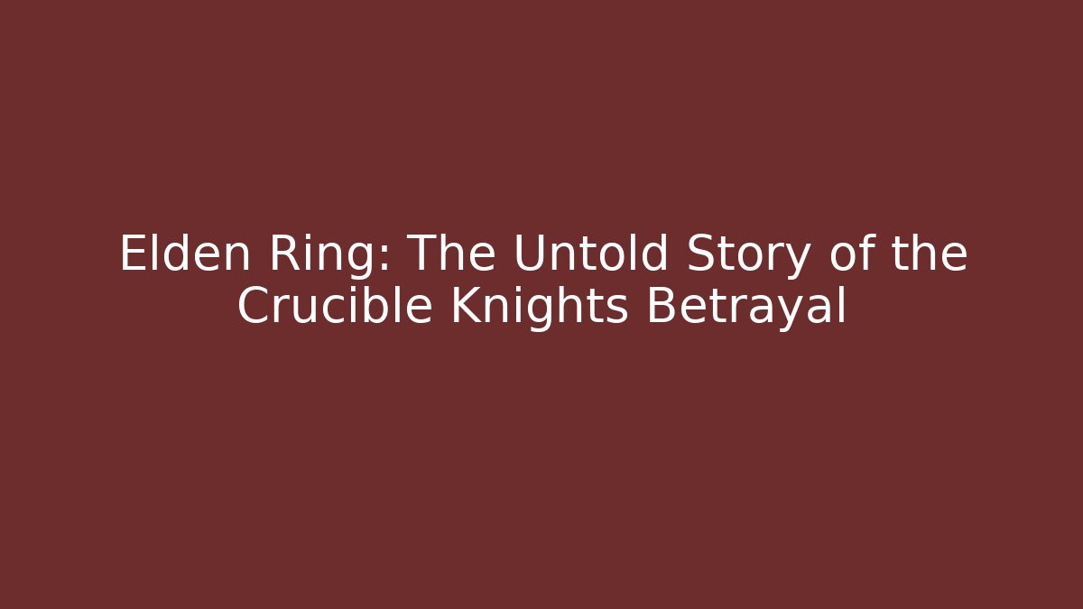 Elden Ring: The Untold Story of the Crucible Knights Betrayal