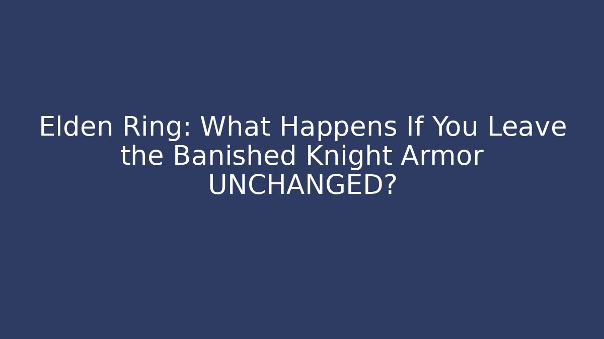 Elden Ring: What Happens If You Leave the Banished Knight Armor UNCHANGED?