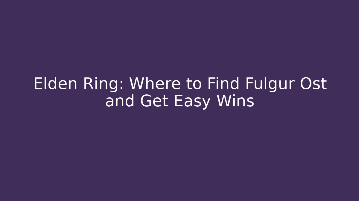 Elden Ring: Where to Find Fulgur Ost and Get Easy Wins