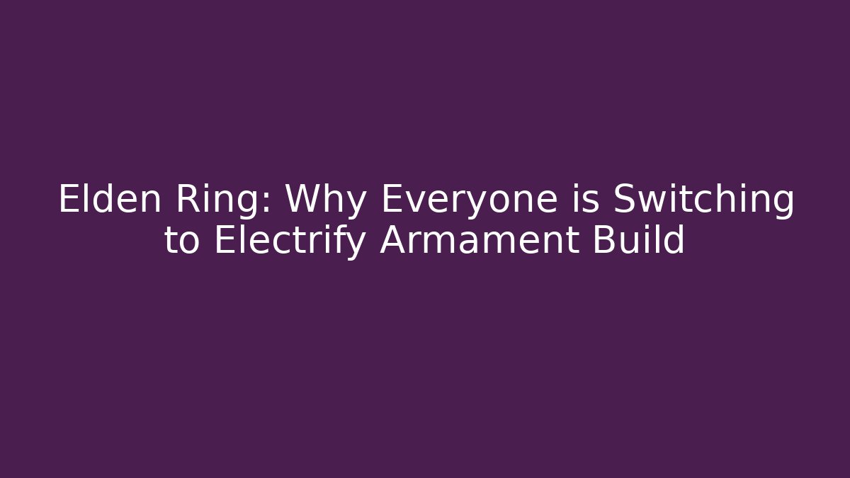 Elden Ring: Why Everyone is Switching to Electrify Armament Build