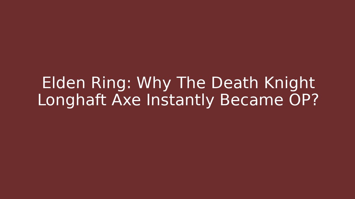 Elden Ring: Why The Death Knight Longhaft Axe Instantly Became OP?