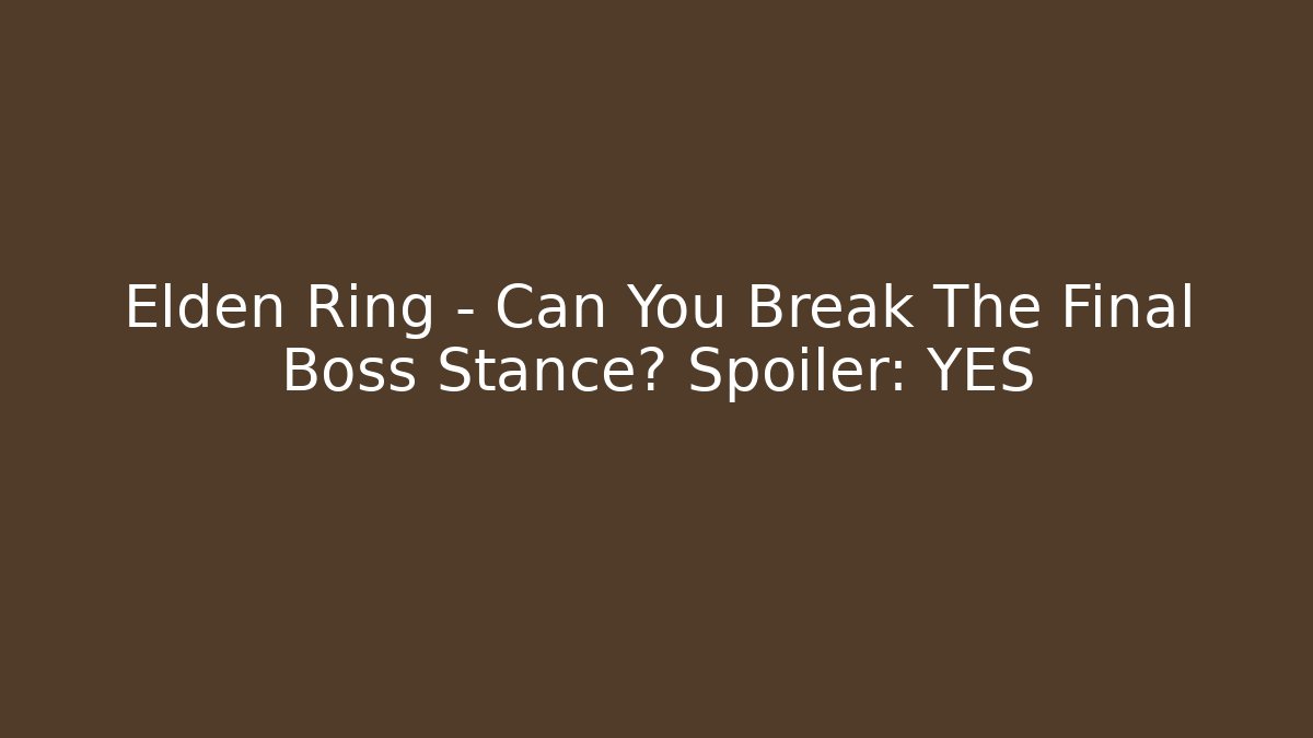 Elden Ring – Can You Break The Final Boss Stance? Spoiler: YES