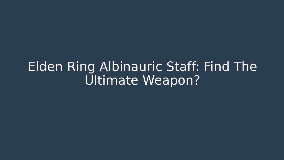 Elden Ring Albinauric Staff: Find The Ultimate Weapon?