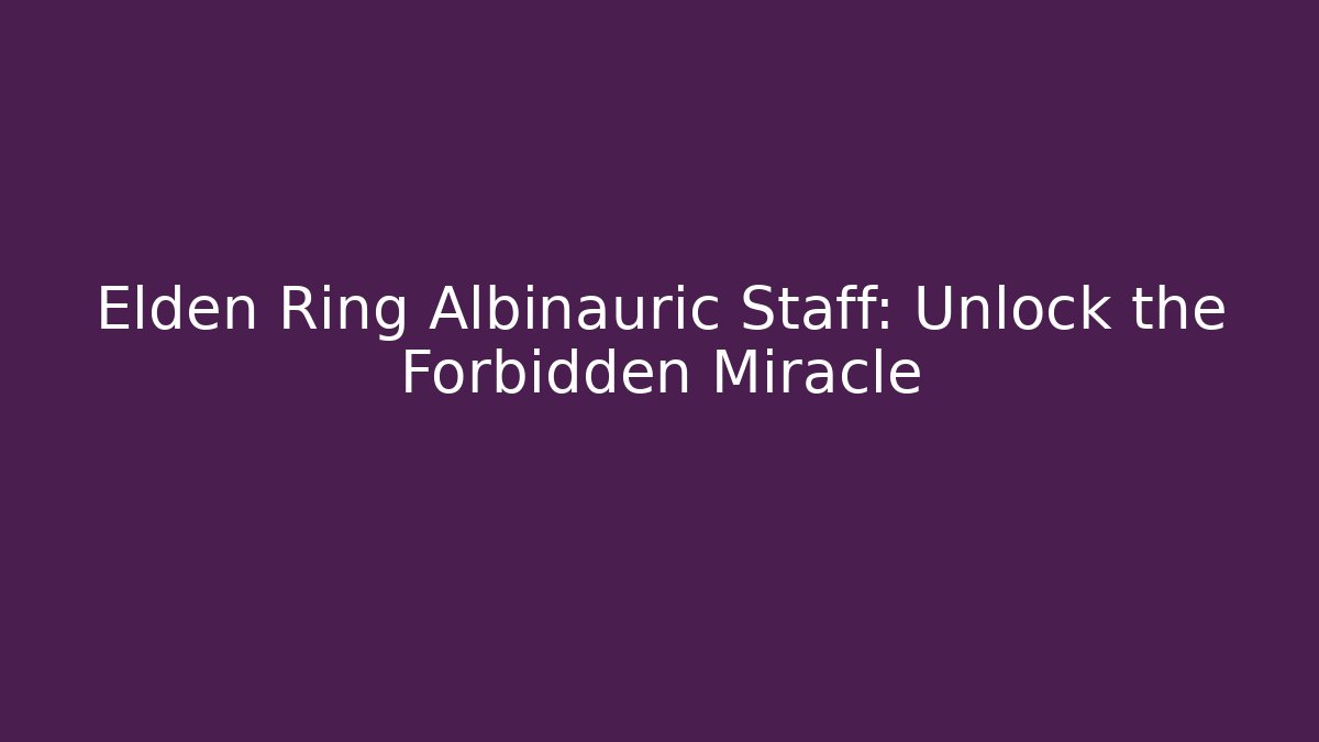 Elden Ring Albinauric Staff: Unlock the Forbidden Miracle