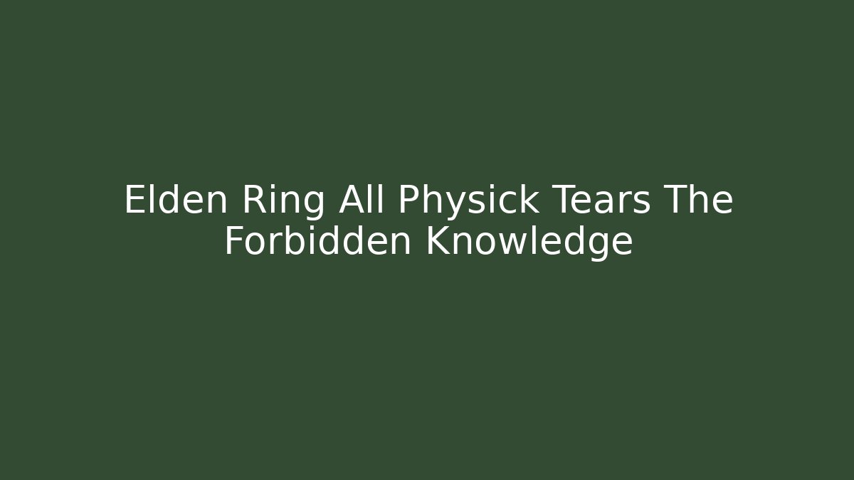 Elden Ring All Physick Tears The Forbidden Knowledge