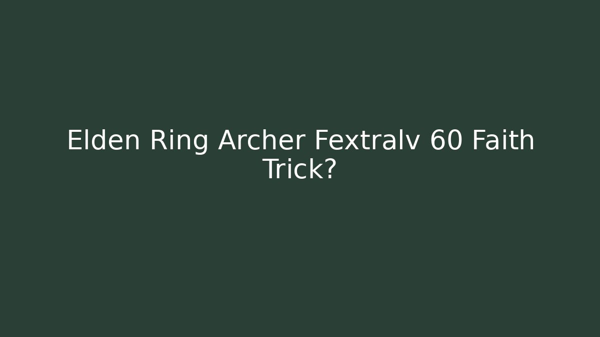 Elden Ring Archer Fextralv 60 Faith Trick? - Create More Assets