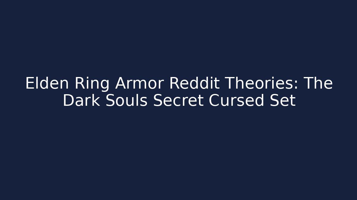 Elden Ring Armor Reddit Theories: The Dark Souls Secret Cursed Set