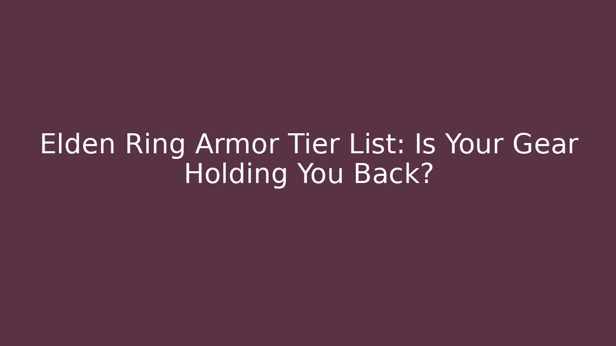 Elden Ring Armor Tier List: Is Your Gear Holding You Back?