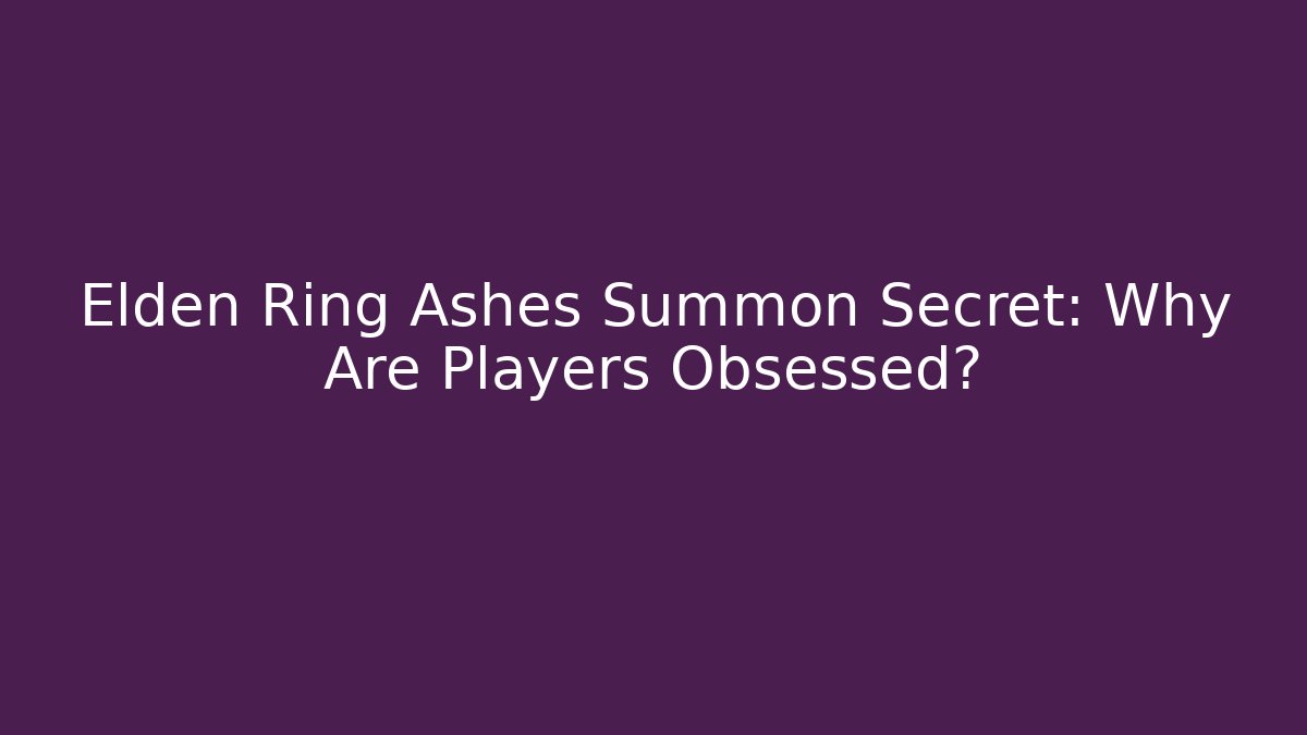 Elden Ring Ashes Summon Secret: Why Are Players Obsessed?