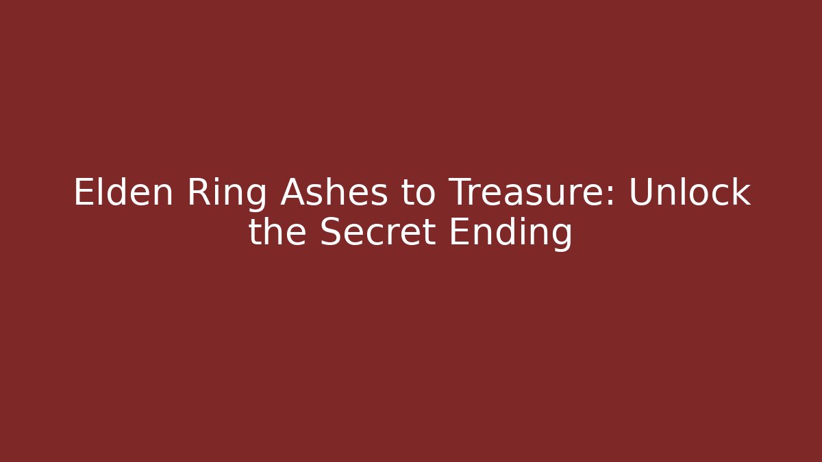Elden Ring Ashes to Treasure: Unlock the Secret Ending