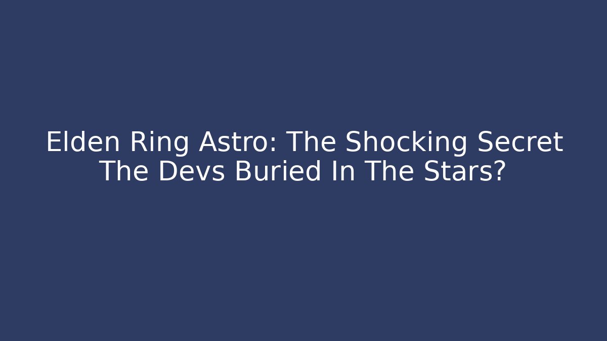 Elden Ring Astro: The Shocking Secret The Devs Buried In The Stars?