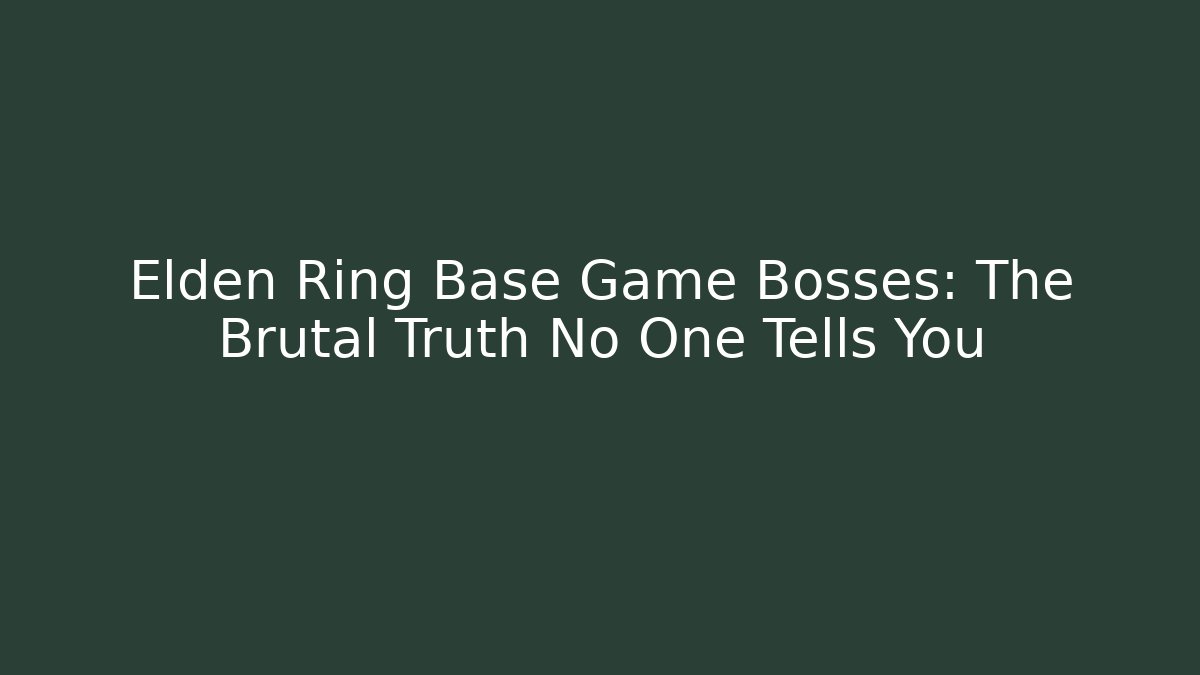 Elden Ring Base Game Bosses: The Brutal Truth No One Tells You