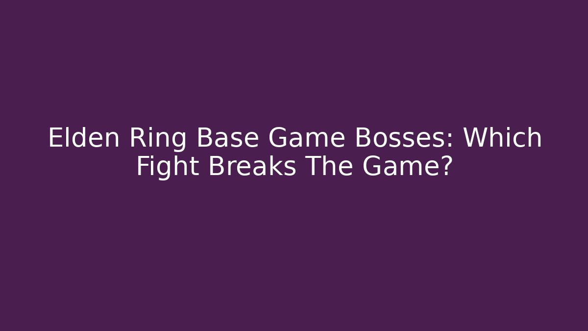 Elden Ring Base Game Bosses: Which Fight Breaks The Game?