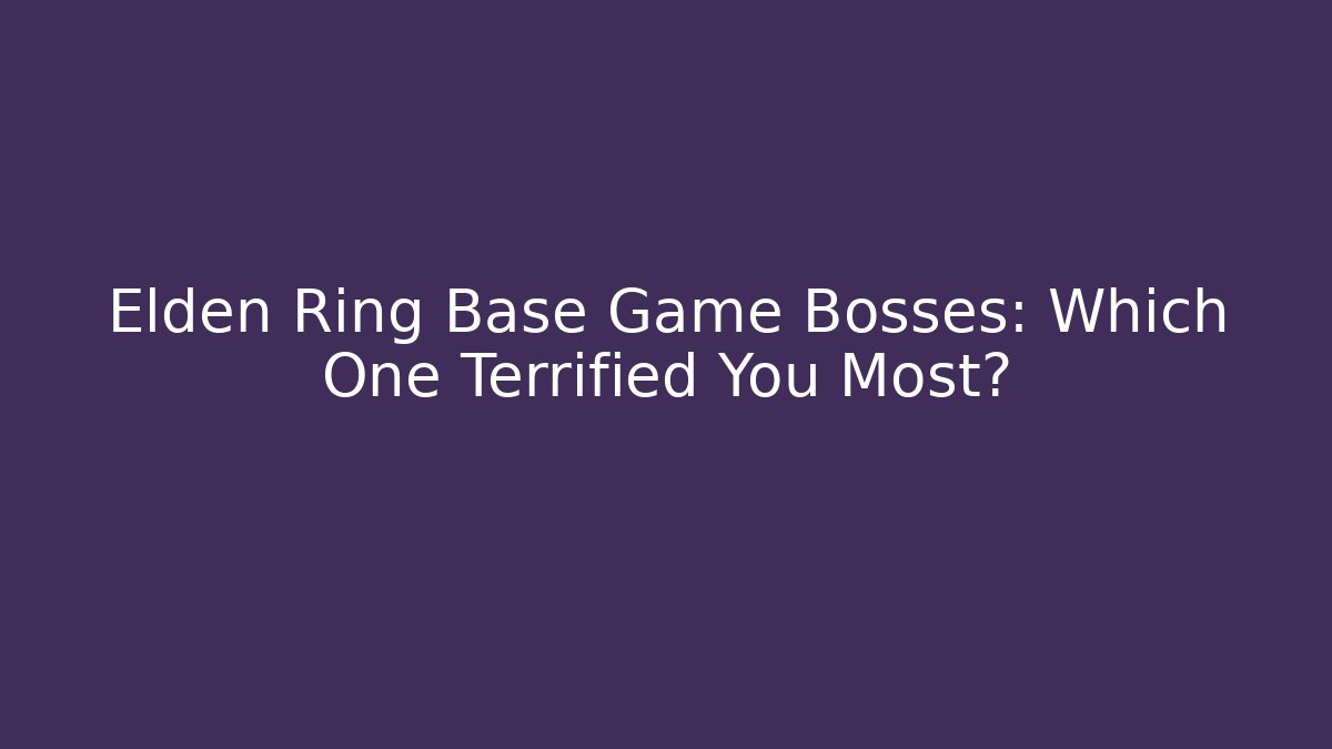 Elden Ring Base Game Bosses: Which One Terrified You Most? - Create More Assets