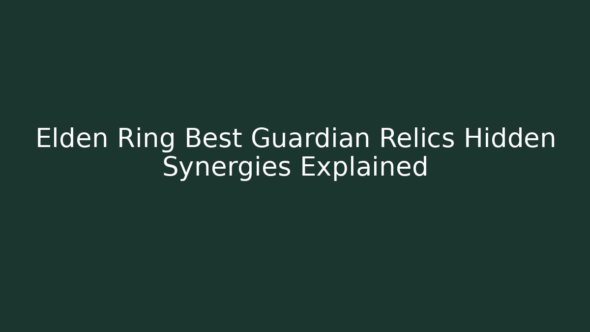Elden Ring Best Guardian Relics Hidden Synergies Explained