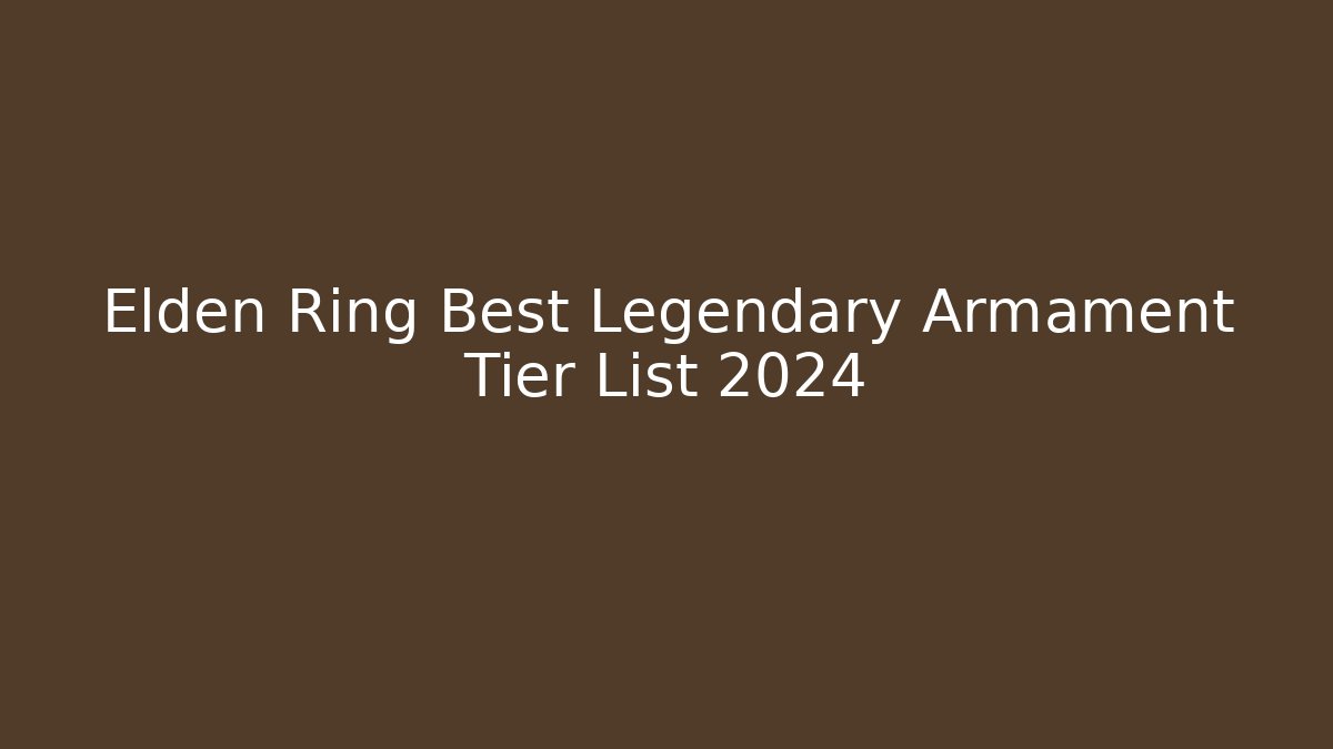 Elden Ring Best Legendary Armament Tier List 2024 - Create More Assets