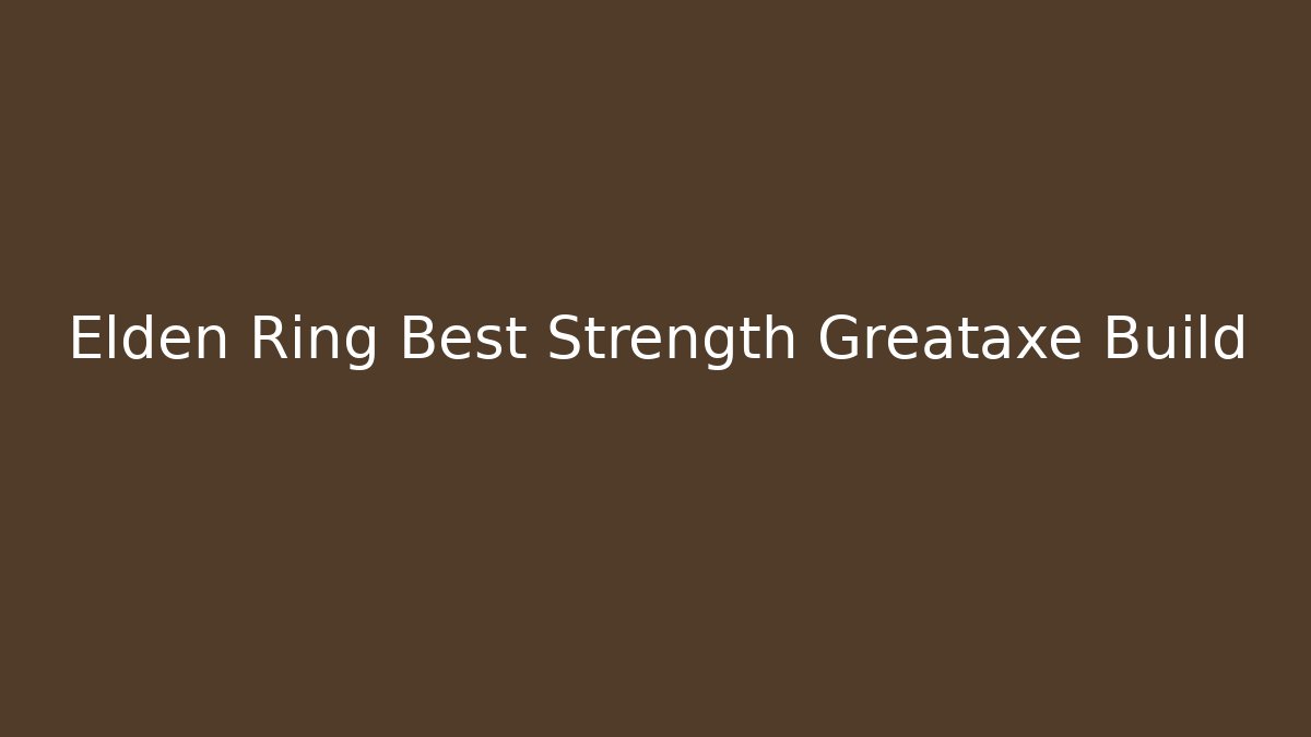 Elden Ring Best Strength Greataxe Build