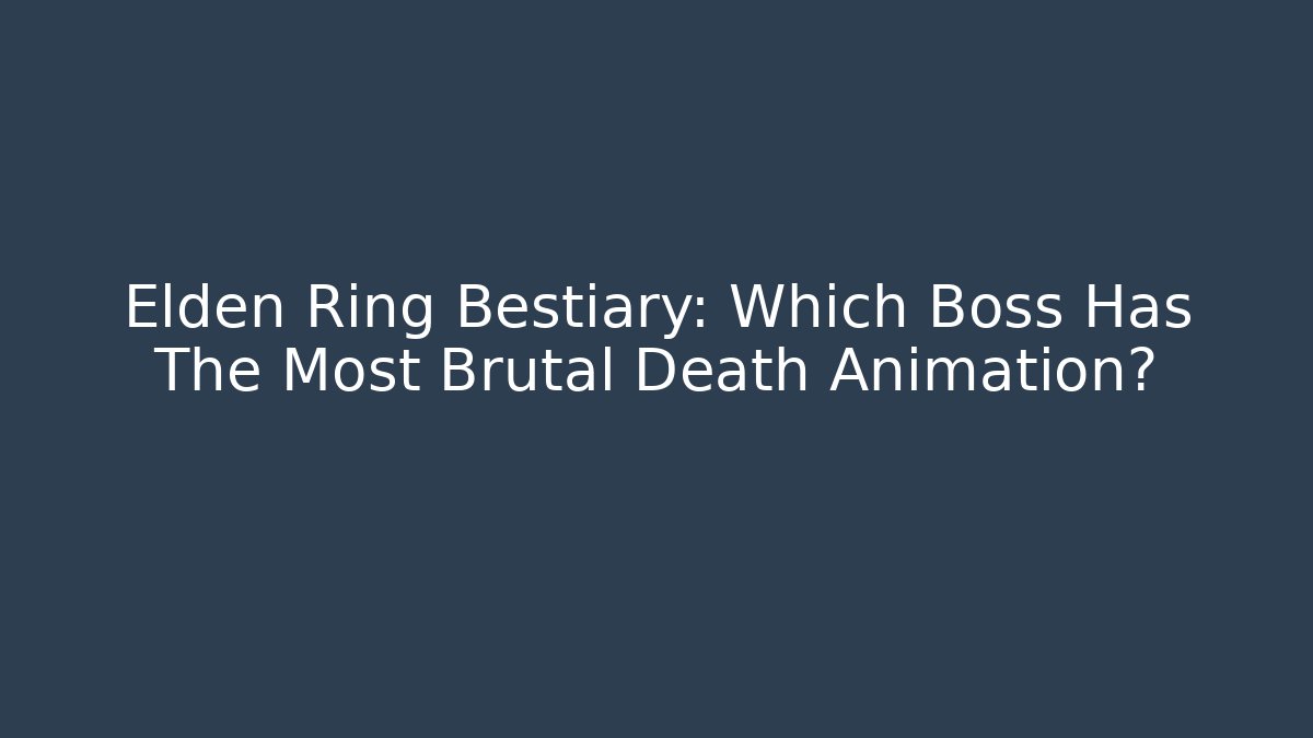 Elden Ring Bestiary: Which Boss Has The Most Brutal Death Animation?