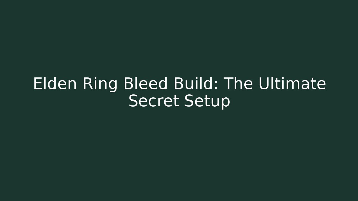Elden Ring Bleed Build: The Ultimate Secret Setup - Create More Assets