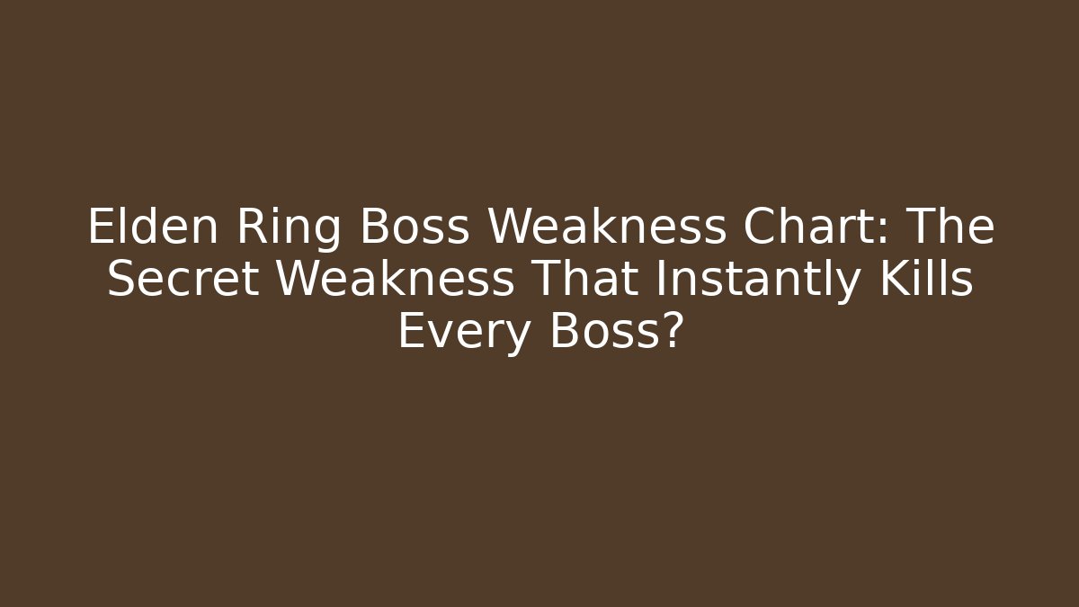 Elden Ring Boss Weakness Chart: The Secret Weakness That Instantly Kills Every Boss?