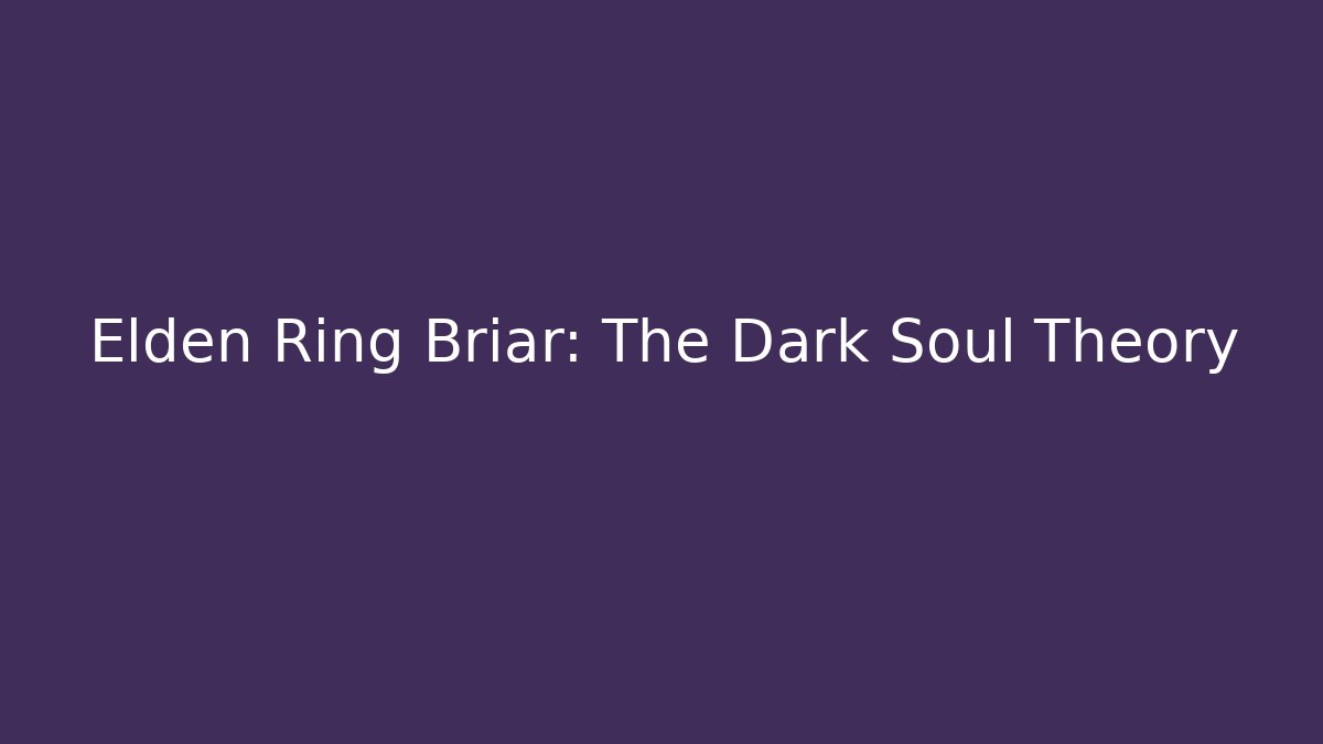 Elden Ring Briar: The Dark Soul Theory - Create More Assets