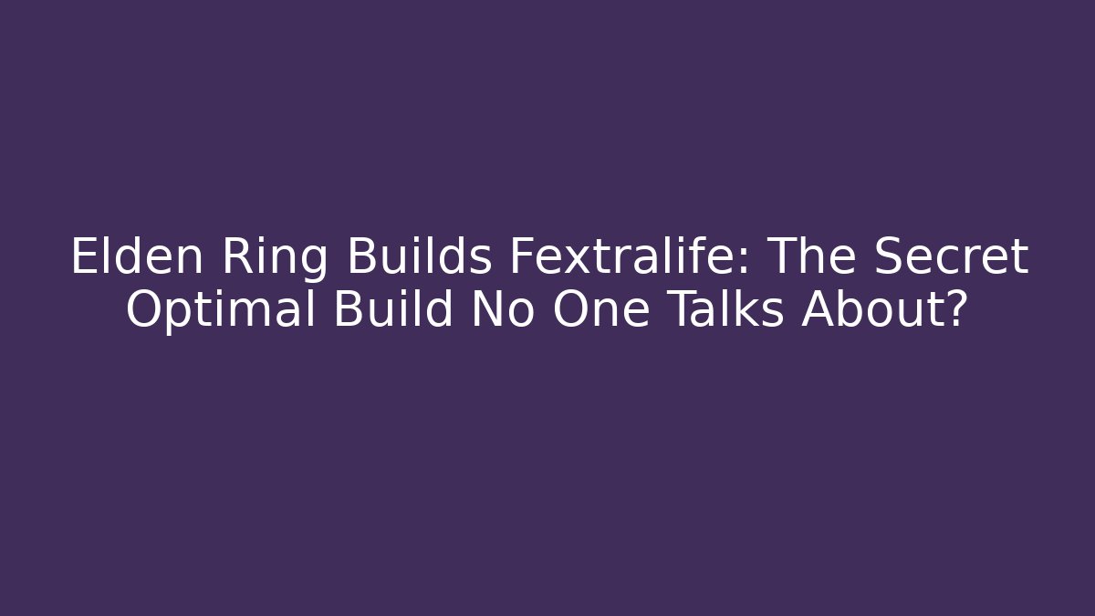 Elden Ring Builds Fextralife: The Secret Optimal Build No One Talks About?