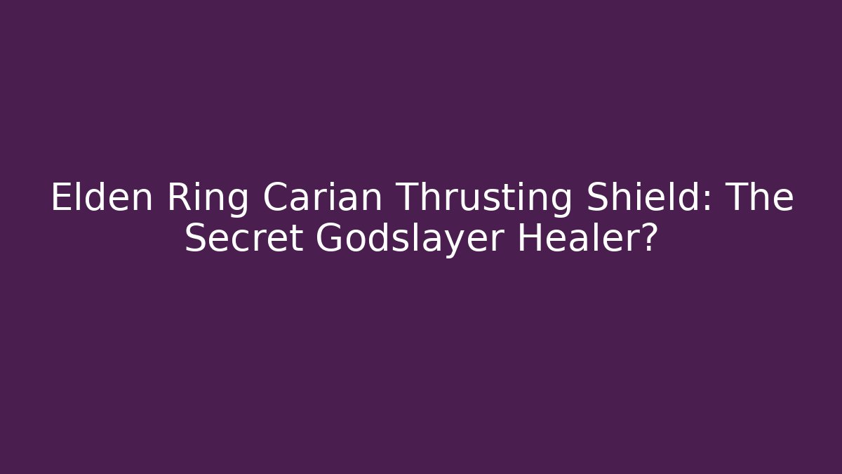 Elden Ring Carian Thrusting Shield: The Secret Godslayer Healer?