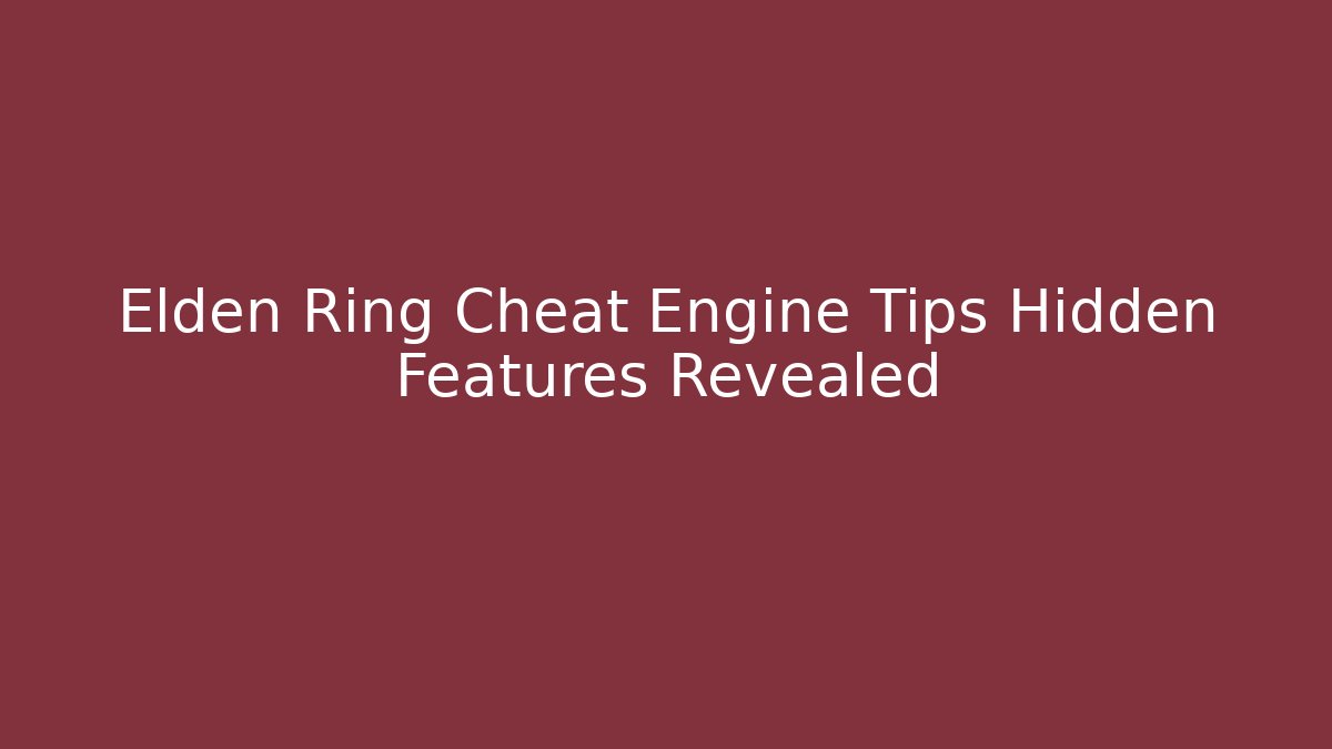 Elden Ring Cheat Engine Tips Hidden Features Revealed