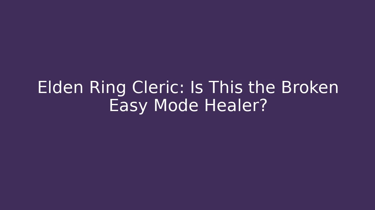 Elden Ring Cleric: Is This the Broken Easy Mode Healer?