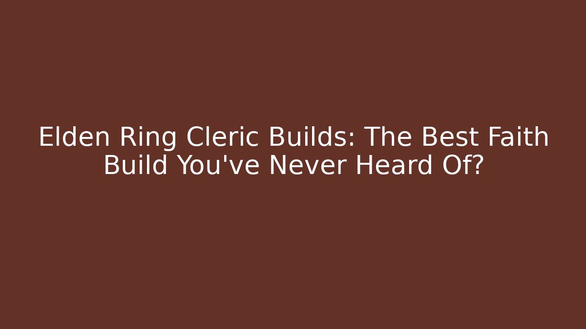Elden Ring Cleric Builds: The Best Faith Build You’ve Never Heard Of?