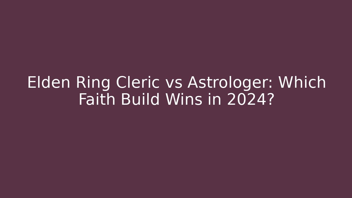 Elden Ring Cleric vs Astrologer: Which Faith Build Wins in 2024?