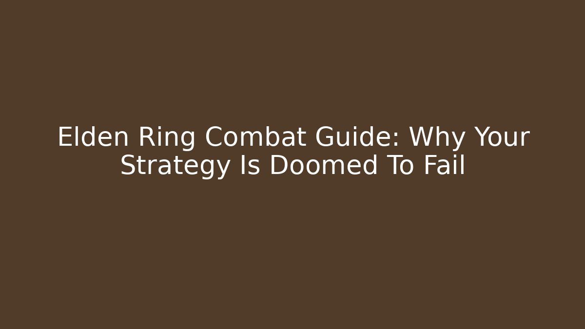 Elden Ring Combat Guide: Why Your Strategy Is Doomed To Fail - Create More Assets