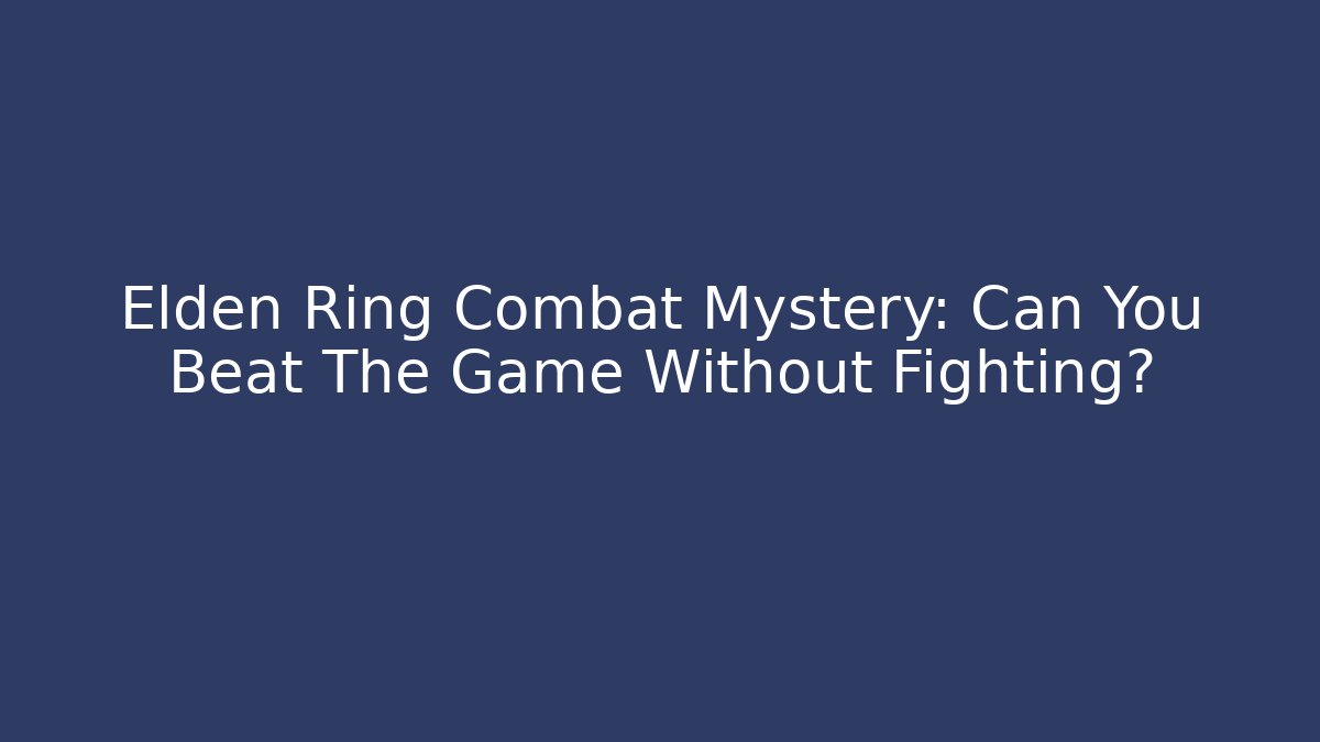 Elden Ring Combat Mystery: Can You Beat The Game Without Fighting?