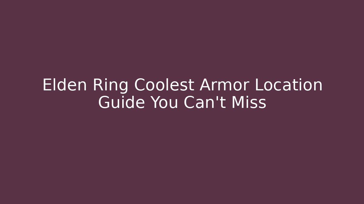 Elden Ring Coolest Armor Location Guide You Can't Miss