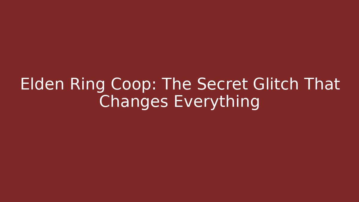 Elden Ring Coop: The Secret Glitch That Changes Everything