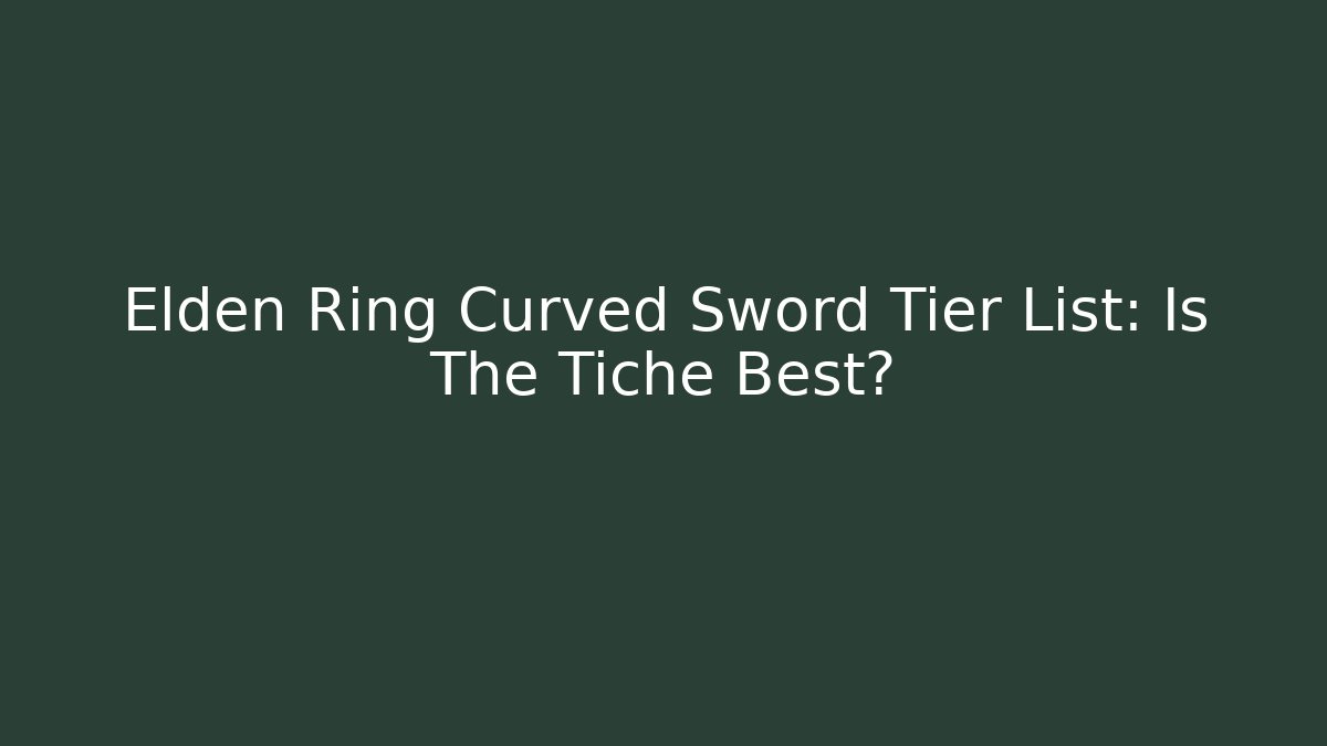 Elden Ring Curved Sword Tier List: Is The Tiche Best? - Create More Assets