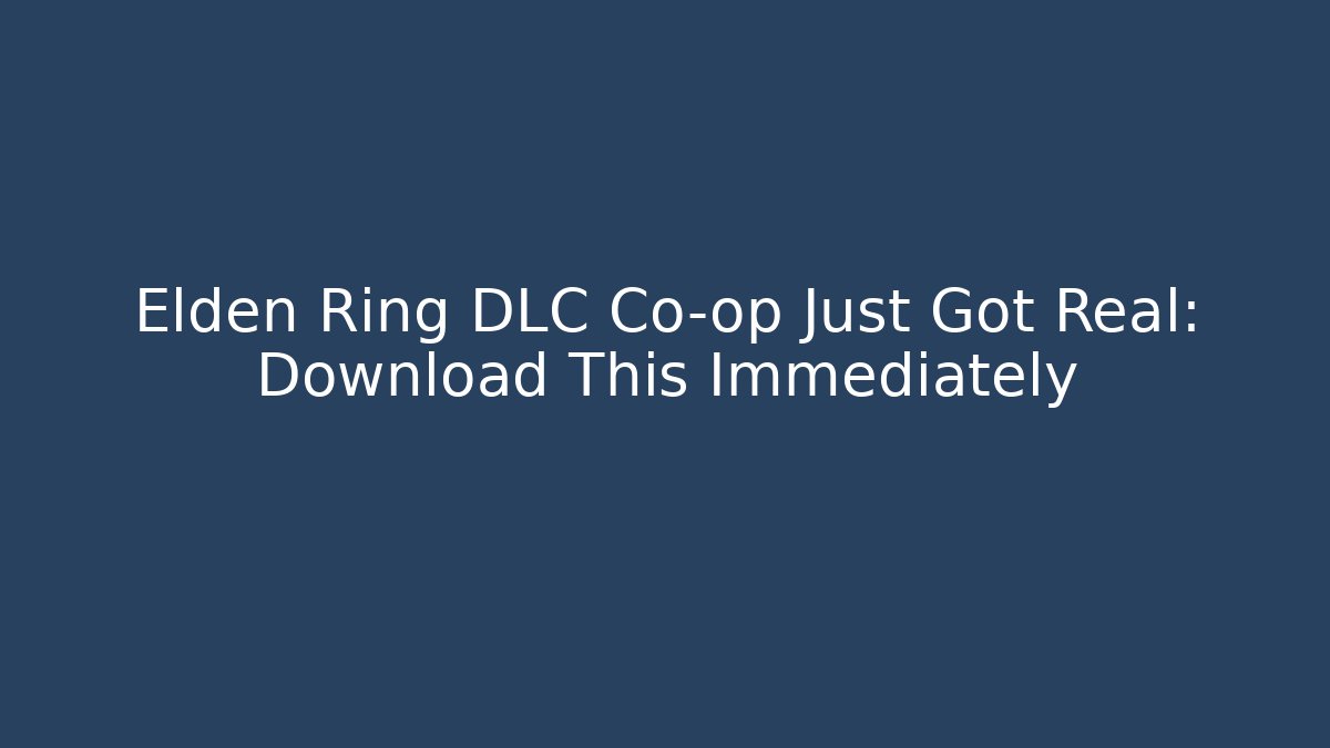 Elden Ring DLC Co-op Just Got Real: Download This Immediately