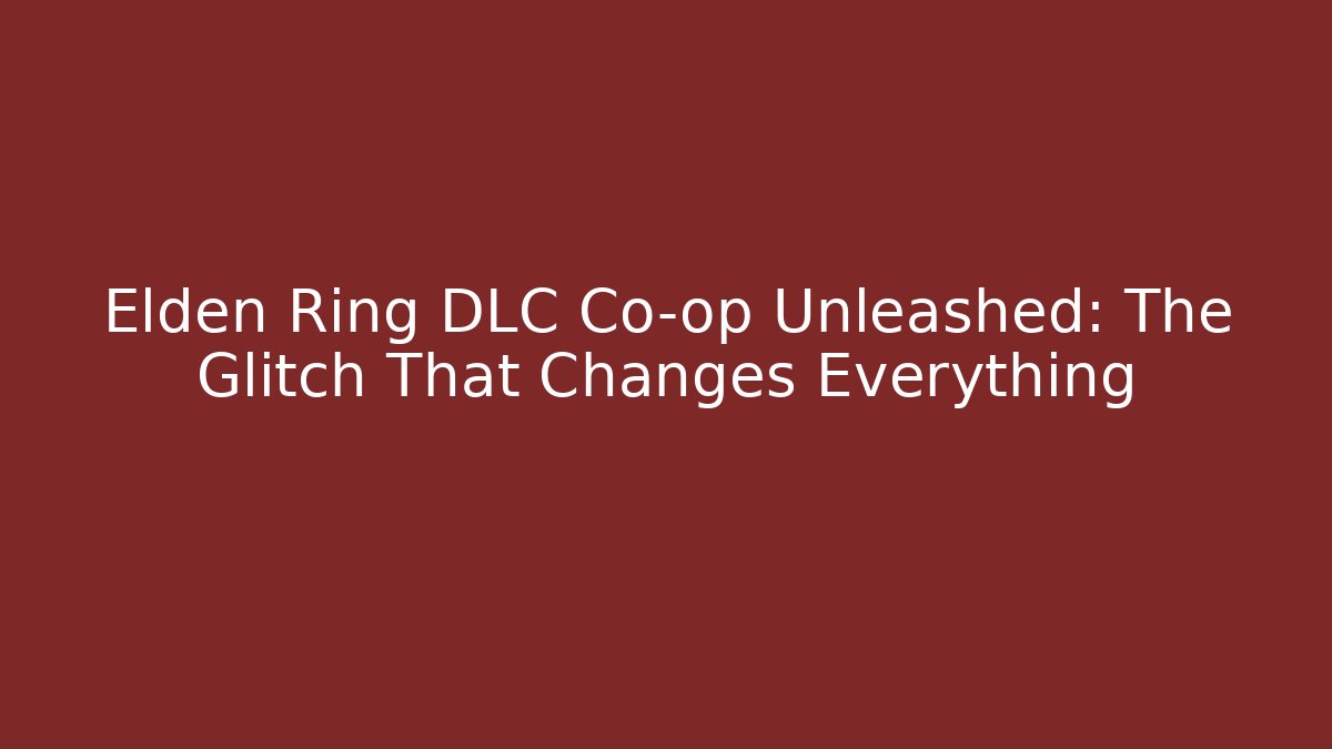 Elden Ring DLC Co-op Unleashed: The Glitch That Changes Everything