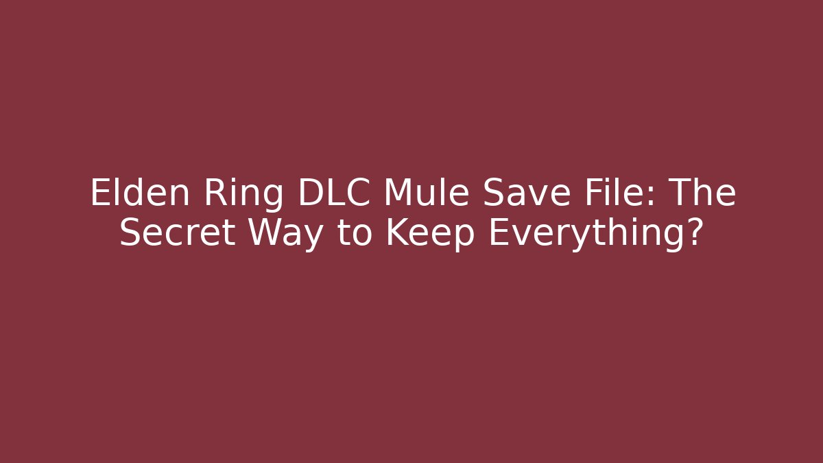 Elden Ring DLC Mule Save File: The Secret Way to Keep Everything?