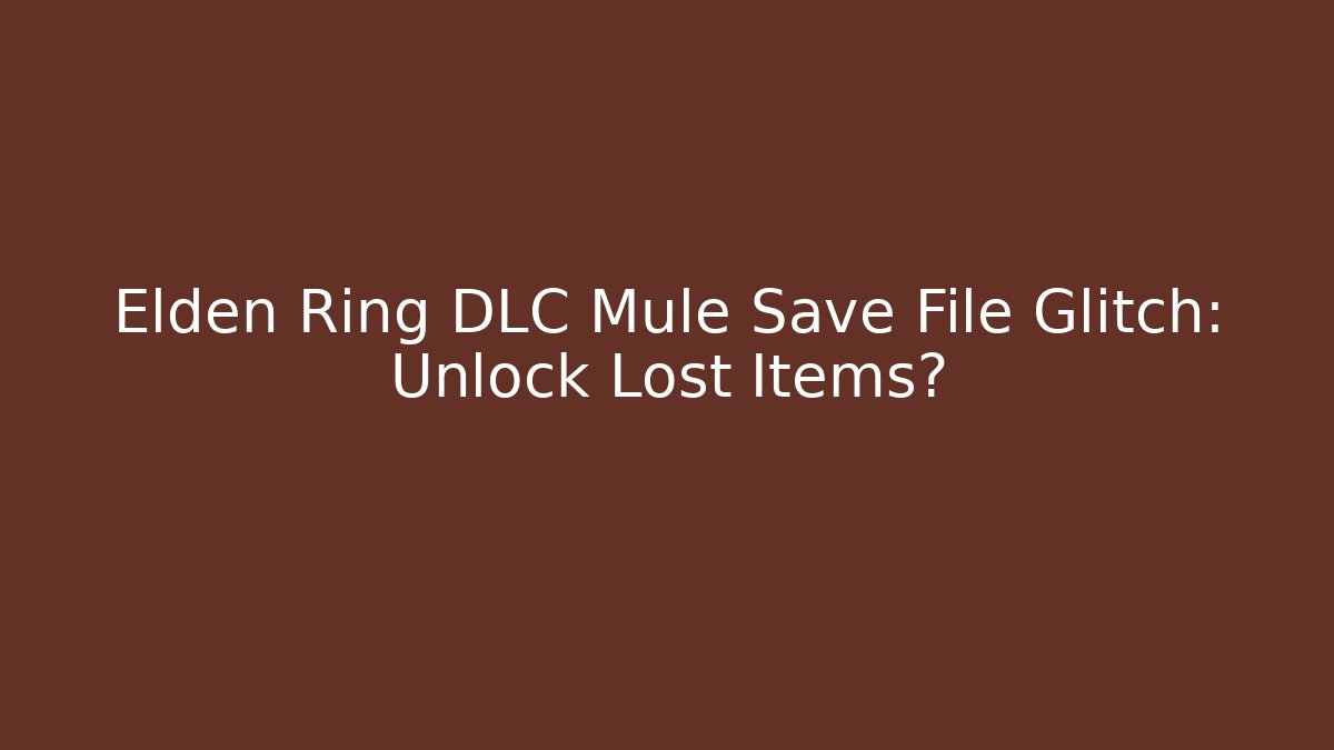 Elden Ring DLC Mule Save File Glitch: Unlock Lost Items?