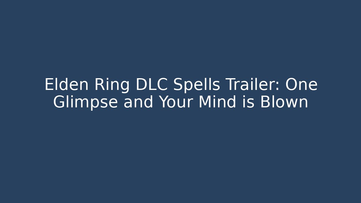 Elden Ring DLC Spells Trailer: One Glimpse and Your Mind is Blown - Create More Assets