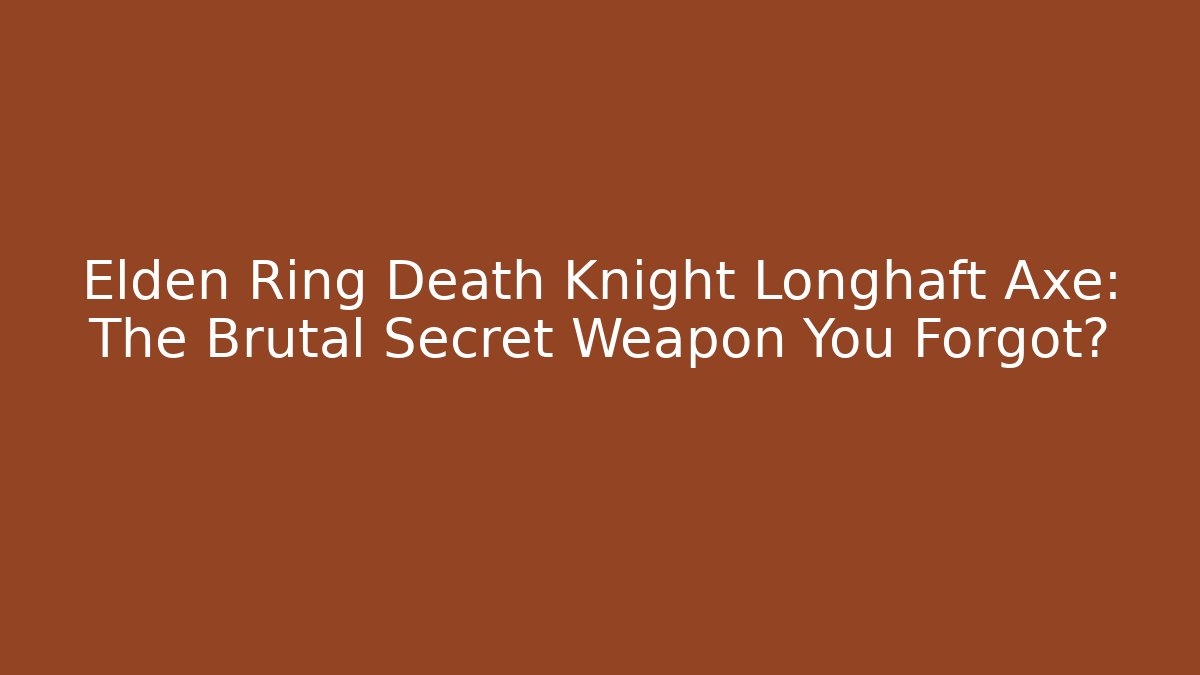 Elden Ring Death Knight Longhaft Axe: The Brutal Secret Weapon You Forgot?