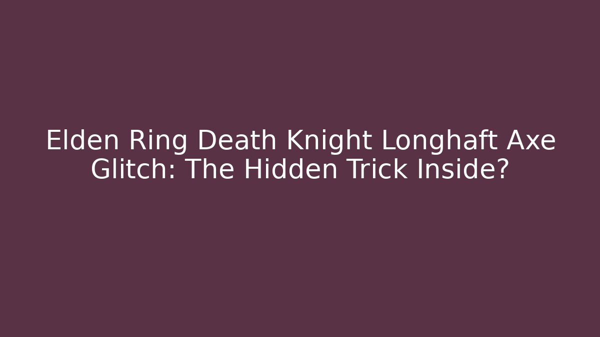 Elden Ring Death Knight Longhaft Axe Glitch: The Hidden Trick Inside?