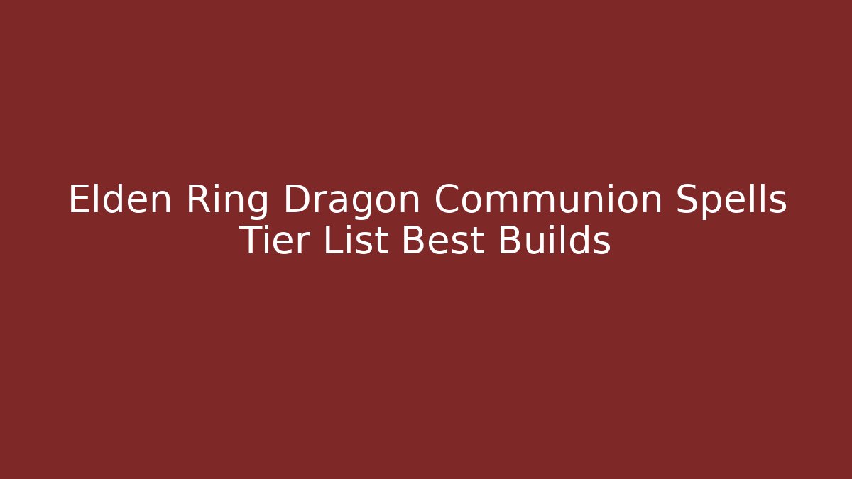Elden Ring Dragon Communion Spells Tier List Best Builds