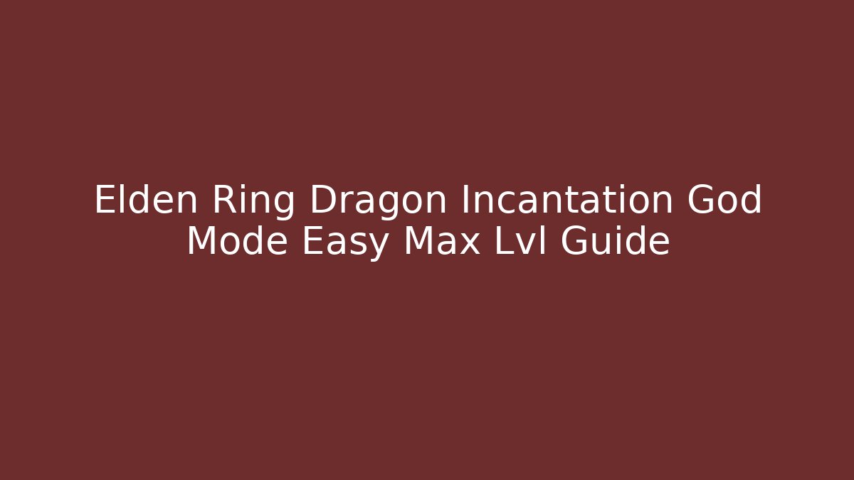 Elden Ring Dragon Incantation God Mode Easy Max Lvl Guide